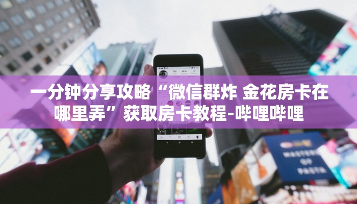 给大家解答“微信炸 金花房卡在哪里买”获取房卡教程-哔哩哔哩 给大家解答“微信炸 金花房卡在哪里买”获取房卡教程-哔哩哔哩