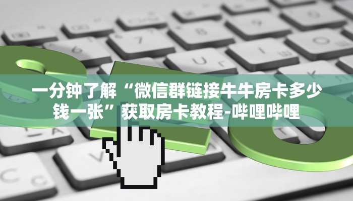 一分钟了解“微信群链接牛牛房卡多少钱一张”获取房卡教程-哔哩哔哩 一分钟了解“微信群链接牛牛房卡多少钱一张”获取房卡教程-哔哩哔哩
