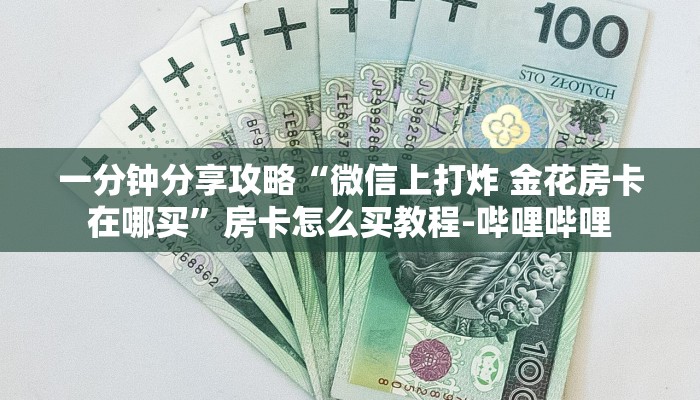 一分钟分享攻略“微信上打炸 金花房卡在哪买”房卡怎么买教程-哔哩哔哩 一分钟分享攻略“微信上打炸 金花房卡在哪买”房卡怎么买教程-哔哩哔哩