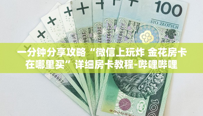一分钟分享攻略“微信上玩炸 金花房卡在哪里买”详细房卡教程-哔哩哔哩 一分钟分享攻略“微信上玩炸 金花房卡在哪里买”详细房卡教程-哔哩哔哩