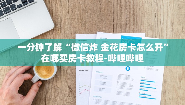一分钟了解“微信炸 金花房卡怎么开”在哪买房卡教程-哔哩哔哩 一分钟了解“微信炸 金花房卡怎么开”在哪买房卡教程-哔哩哔哩