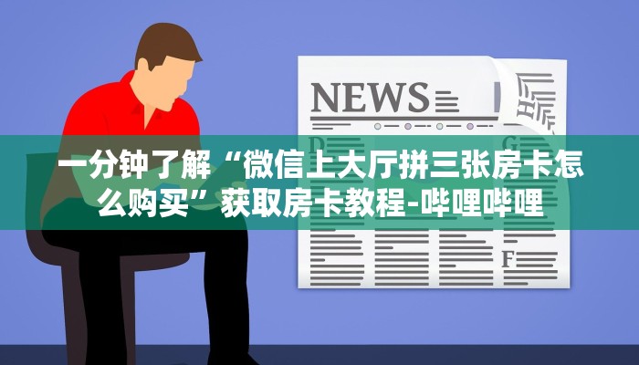 一分钟了解“微信上大厅拼三张房卡怎么购买”获取房卡教程-哔哩哔哩 一分钟了解“微信上大厅拼三张房卡怎么购买”获取房卡教程-哔哩哔哩
