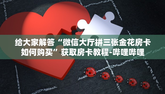 给大家解答“微信大厅拼三张金花房卡如何购买”获取房卡教程-哔哩哔哩