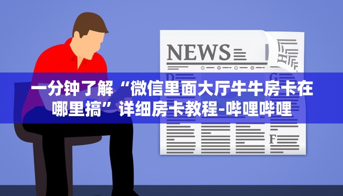 一分钟了解“微信里面大厅牛牛房卡在哪里搞”详细房卡教程-哔哩哔哩 一分钟了解“微信里面大厅牛牛房卡在哪里搞”详细房卡教程-哔哩哔哩