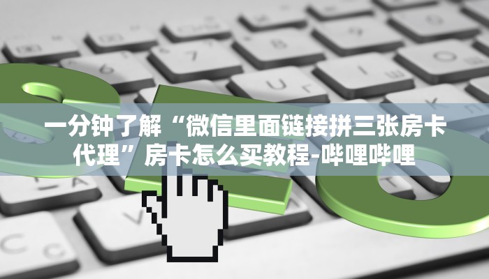 一分钟了解“微信里面链接拼三张房卡代理”房卡怎么买教程-哔哩哔哩