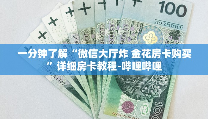 一分钟了解“微信大厅炸 金花房卡购买”详细房卡教程-哔哩哔哩 一分钟了解“微信大厅炸 金花房卡购买”详细房卡教程-哔哩哔哩