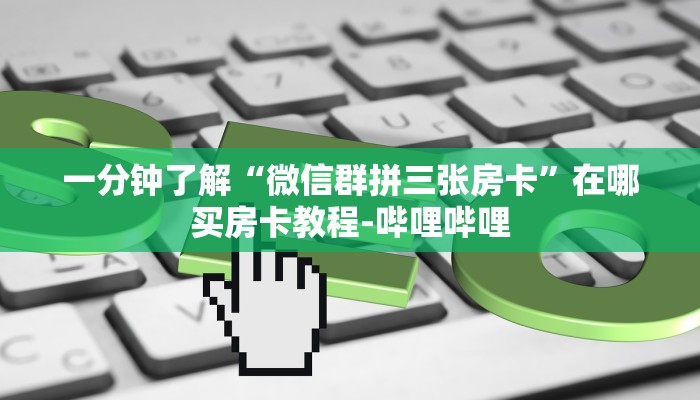 一分钟了解“微信群拼三张房卡”在哪买房卡教程-哔哩哔哩 一分钟了解“微信群拼三张房卡”在哪买房卡教程-哔哩哔哩