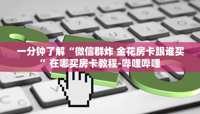 一分钟了解“微信群炸 金花房卡跟谁买”在哪买房卡教程-哔哩哔哩 一分钟了解“微信群炸 金花房卡跟谁买”在哪买房卡教程-哔哩哔哩
