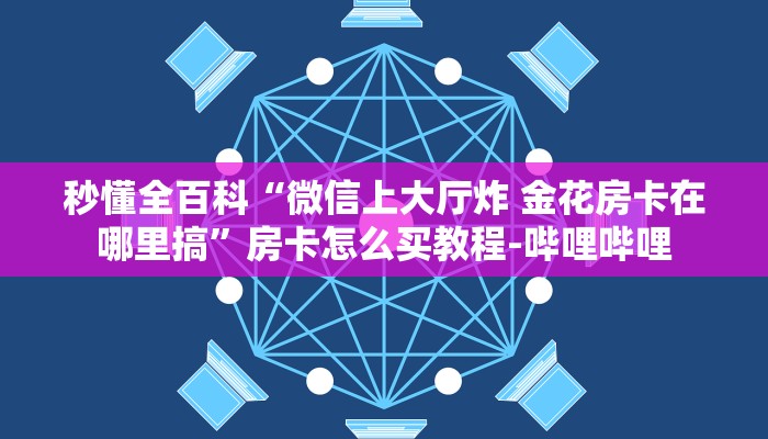 秒懂全百科“微信上大厅炸 金花房卡在哪里搞”房卡怎么买教程-哔哩哔哩 秒懂全百科“微信上大厅炸 金花房卡在哪里搞”房卡怎么买教程-哔哩哔哩