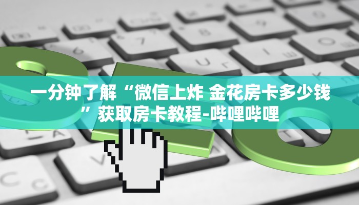 一分钟了解“微信上炸 金花房卡多少钱”获取房卡教程-哔哩哔哩 一分钟了解“微信上炸 金花房卡多少钱”获取房卡教程-哔哩哔哩