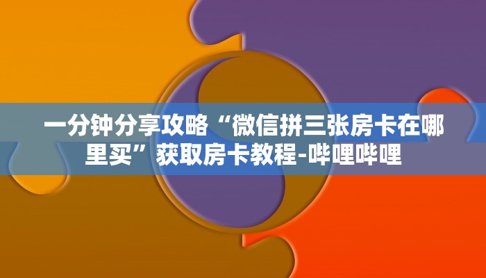 一分钟分享攻略“微信拼三张房卡在哪里买”获取房卡教程-哔哩哔哩 一分钟分享攻略“微信拼三张房卡在哪里买”获取房卡教程-哔哩哔哩