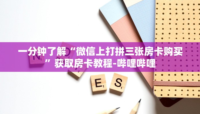 一分钟了解“微信上打拼三张房卡购买”获取房卡教程-哔哩哔哩 一分钟了解“微信上打拼三张房卡购买”获取房卡教程-哔哩哔哩