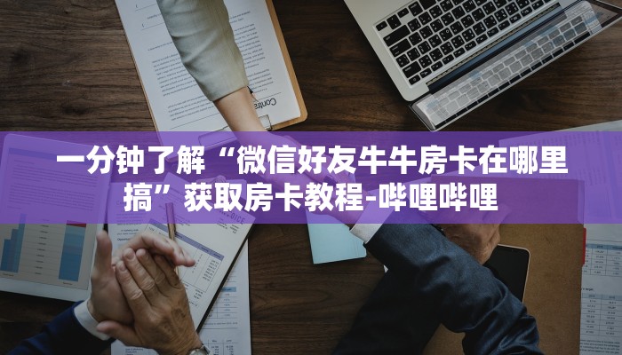 一分钟分享攻略“微信大厅拼三张房卡代理”房卡怎么买教程-哔哩哔哩 一分钟分享攻略“微信大厅拼三张房卡代理”房卡怎么买教程-哔哩哔哩