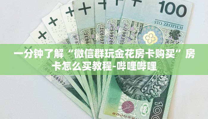 一分钟了解“微信群玩金花房卡购买”房卡怎么买教程-哔哩哔哩 一分钟了解“微信群玩金花房卡购买”房卡怎么买教程-哔哩哔哩