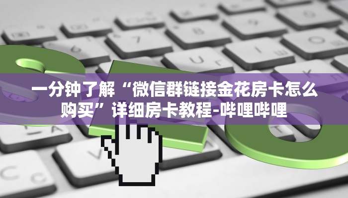 一分钟了解“微信群链接金花房卡怎么购买”详细房卡教程-哔哩哔哩 一分钟了解“微信群链接金花房卡怎么购买”详细房卡教程-哔哩哔哩