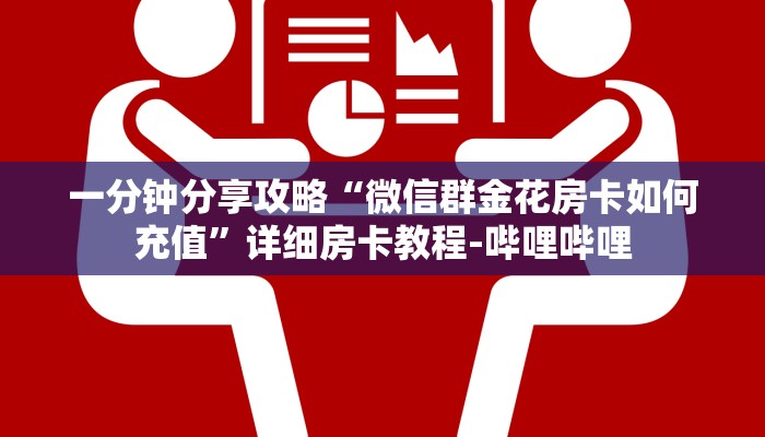 一分钟分享攻略“微信群金花房卡如何充值”详细房卡教程-哔哩哔哩