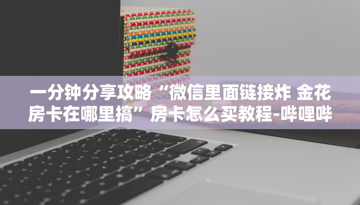 一分钟分享攻略“微信群牛牛房卡在哪里弄”获取房卡教程-哔哩哔哩