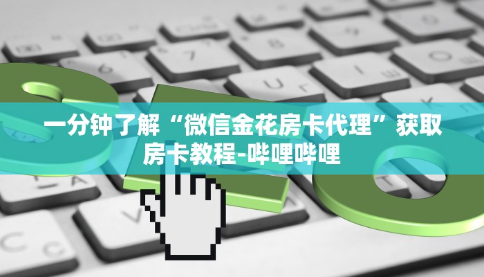 一分钟了解“微信金花房卡代理”获取房卡教程-哔哩哔哩 一分钟了解“微信金花房卡代理”获取房卡教程-哔哩哔哩
