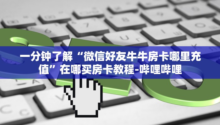 一分钟了解“微信好友牛牛房卡哪里充值”在哪买房卡教程-哔哩哔哩 一分钟了解“微信好友牛牛房卡哪里充值”在哪买房卡教程-哔哩哔哩