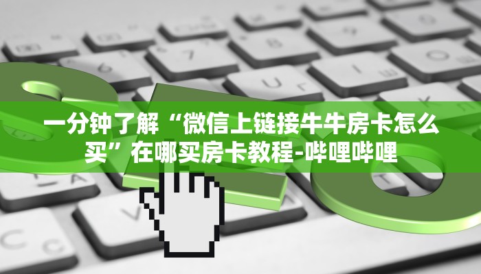 一分钟了解“微信上链接牛牛房卡怎么买”在哪买房卡教程-哔哩哔哩