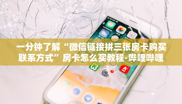 一分钟了解“微信链接拼三张房卡购买联系方式”房卡怎么买教程-哔哩哔哩 一分钟了解“微信链接拼三张房卡购买联系方式”房卡怎么买教程-哔哩哔哩