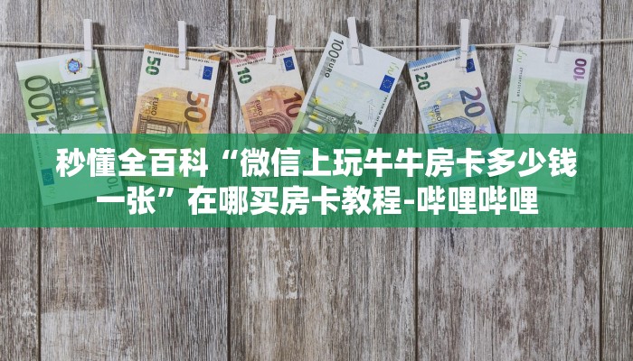 秒懂全百科“微信上玩牛牛房卡多少钱一张”在哪买房卡教程-哔哩哔哩 秒懂全百科“微信上玩牛牛房卡多少钱一张”在哪买房卡教程-哔哩哔哩