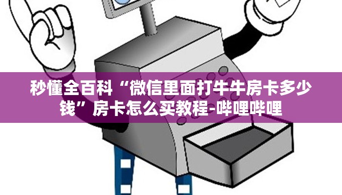 秒懂全百科“微信里面打牛牛房卡多少钱”房卡怎么买教程-哔哩哔哩