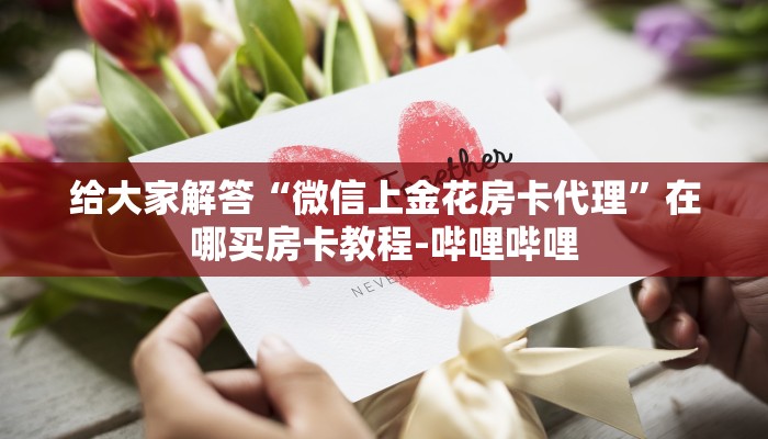 给大家解答“微信上金花房卡代理”在哪买房卡教程-哔哩哔哩