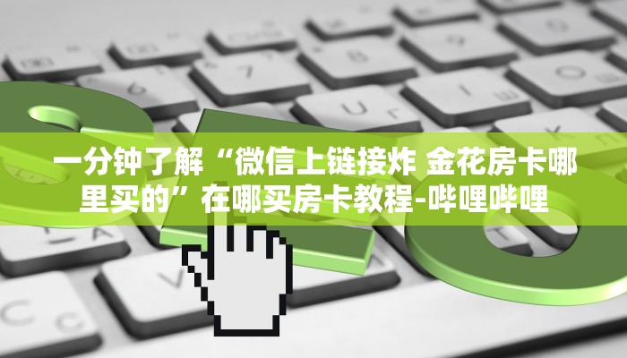 一分钟了解“微信上链接炸 金花房卡哪里买的”在哪买房卡教程-哔哩哔哩