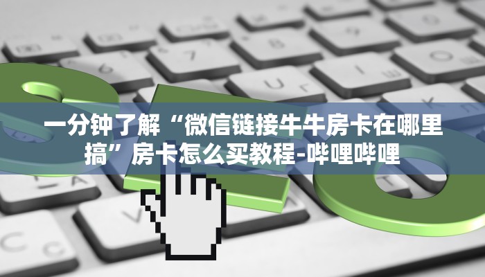 一分钟了解“微信链接牛牛房卡在哪里搞”房卡怎么买教程-哔哩哔哩 一分钟了解“微信链接牛牛房卡在哪里搞”房卡怎么买教程-哔哩哔哩