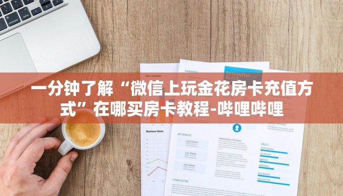 一分钟了解“微信上玩金花房卡充值方式”在哪买房卡教程-哔哩哔哩 一分钟了解“微信上玩金花房卡充值方式”在哪买房卡教程-哔哩哔哩