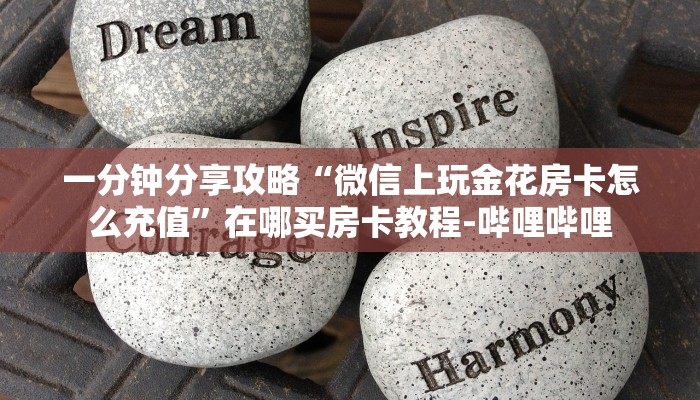 一分钟分享攻略“微信上玩金花房卡怎么充值”在哪买房卡教程-哔哩哔哩 一分钟分享攻略“微信上玩金花房卡怎么充值”在哪买房卡教程-哔哩哔哩