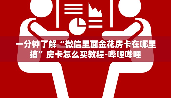一分钟了解“微信里面金花房卡在哪里搞”房卡怎么买教程-哔哩哔哩 一分钟了解“微信里面金花房卡在哪里搞”房卡怎么买教程-哔哩哔哩