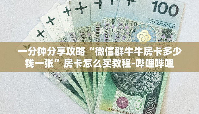 一分钟分享攻略“微信群牛牛房卡多少钱一张”房卡怎么买教程-哔哩哔哩 一分钟分享攻略“微信群牛牛房卡多少钱一张”房卡怎么买教程-哔哩哔哩
