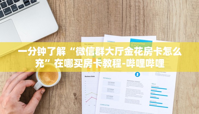 一分钟了解“微信群大厅金花房卡怎么充”在哪买房卡教程-哔哩哔哩 一分钟了解“微信群大厅金花房卡怎么充”在哪买房卡教程-哔哩哔哩