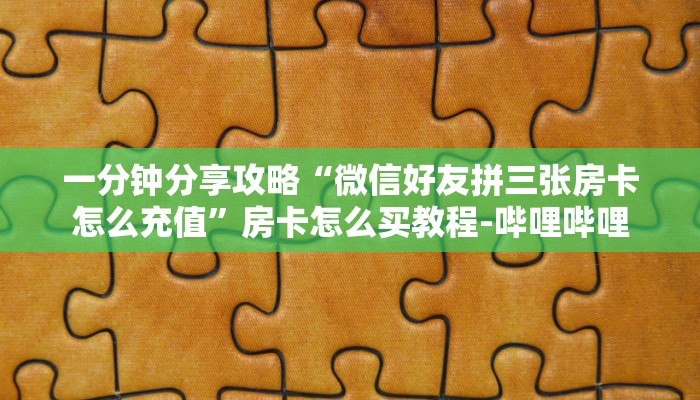 一分钟分享攻略“微信好友拼三张房卡怎么充值”房卡怎么买教程-哔哩哔哩