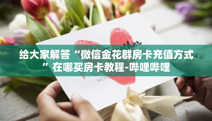 给大家解答“微信拼三张房卡怎么充”详细房卡教程-哔哩哔哩 给大家解答“微信拼三张房卡怎么充”详细房卡教程-哔哩哔哩