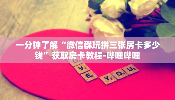 一分钟了解“微信群玩拼三张房卡多少钱”获取房卡教程-哔哩哔哩