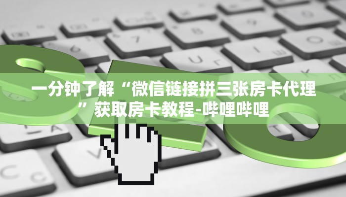 一分钟了解“微信链接拼三张房卡代理”获取房卡教程-哔哩哔哩