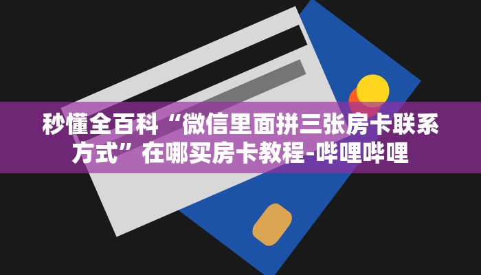 秒懂全百科“微信里面拼三张房卡联系方式”在哪买房卡教程-哔哩哔哩 秒懂全百科“微信里面拼三张房卡联系方式”在哪买房卡教程-哔哩哔哩