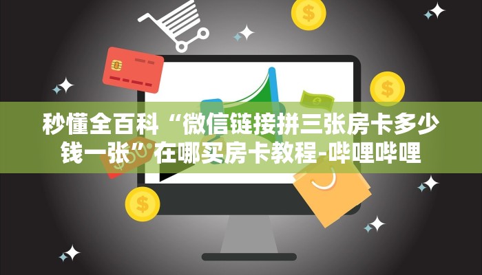 秒懂全百科“微信链接拼三张房卡多少钱一张”在哪买房卡教程-哔哩哔哩 秒懂全百科“微信链接拼三张房卡多少钱一张”在哪买房卡教程-哔哩哔哩