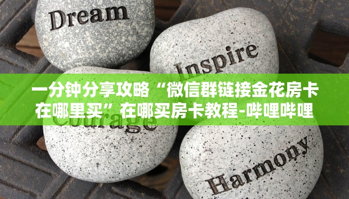 给大家解答“微信里面打金花房卡购买”获取房卡教程-哔哩哔哩 给大家解答“微信里面打金花房卡购买”获取房卡教程-哔哩哔哩