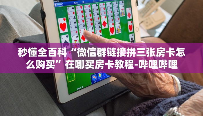 秒懂全百科“微信群链接拼三张房卡怎么购买”在哪买房卡教程-哔哩哔哩