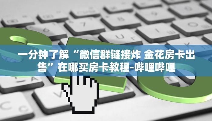 一分钟了解“微信群链接炸 金花房卡出售”在哪买房卡教程-哔哩哔哩 一分钟了解“微信群链接炸 金花房卡出售”在哪买房卡教程-哔哩哔哩