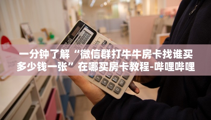 一分钟了解“微信群打牛牛房卡找谁买多少钱一张”在哪买房卡教程-哔哩哔哩 一分钟了解“微信群打牛牛房卡找谁买多少钱一张”在哪买房卡教程-哔哩哔哩