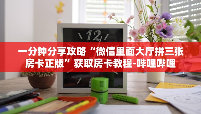 秒懂全百科“微信里面牛牛房卡出售”获取房卡教程-哔哩哔哩 秒懂全百科“微信里面牛牛房卡出售”获取房卡教程-哔哩哔哩