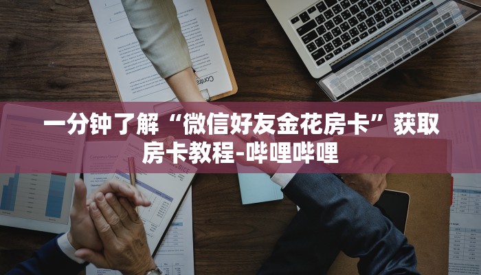 一分钟了解“微信好友金花房卡”获取房卡教程-哔哩哔哩 一分钟了解“微信好友金花房卡”获取房卡教程-哔哩哔哩