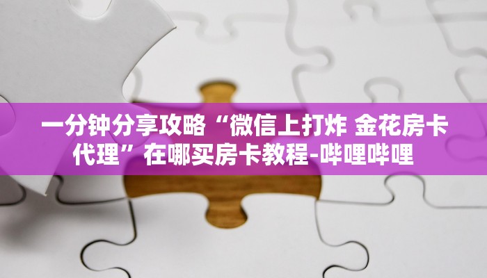 一分钟分享攻略“微信群链接牛牛房卡怎么弄”获取房卡教程-哔哩哔哩 一分钟分享攻略“微信群链接牛牛房卡怎么弄”获取房卡教程-哔哩哔哩