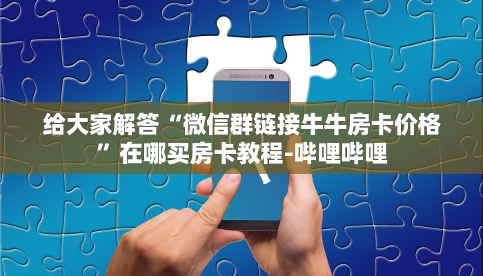 给大家解答“微信群链接牛牛房卡价格”在哪买房卡教程-哔哩哔哩