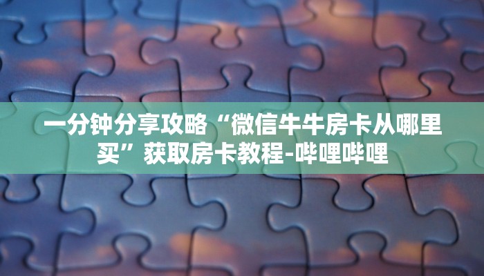 一分钟分享攻略“微信牛牛房卡从哪里买”获取房卡教程-哔哩哔哩 一分钟分享攻略“微信牛牛房卡从哪里买”获取房卡教程-哔哩哔哩